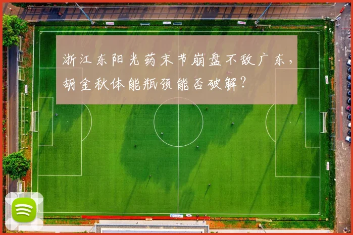浙江东阳光药末节崩盘不敌广东，胡金秋体能瓶颈能否破解？