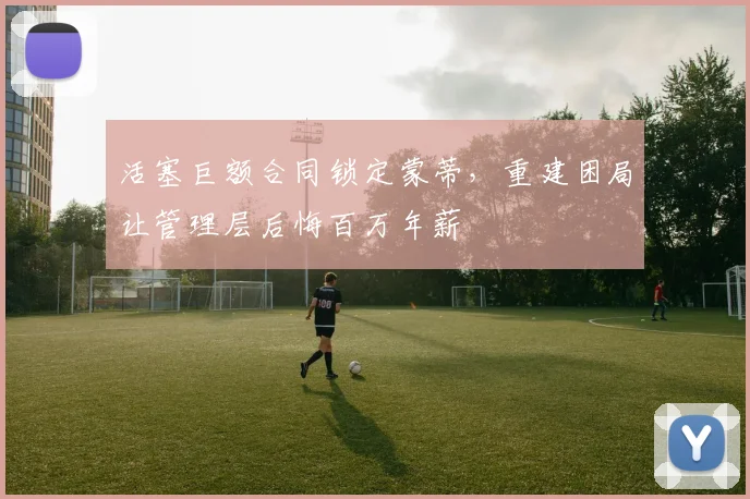 活塞巨额合同锁定蒙蒂，重建困局让管理层后悔百万年薪