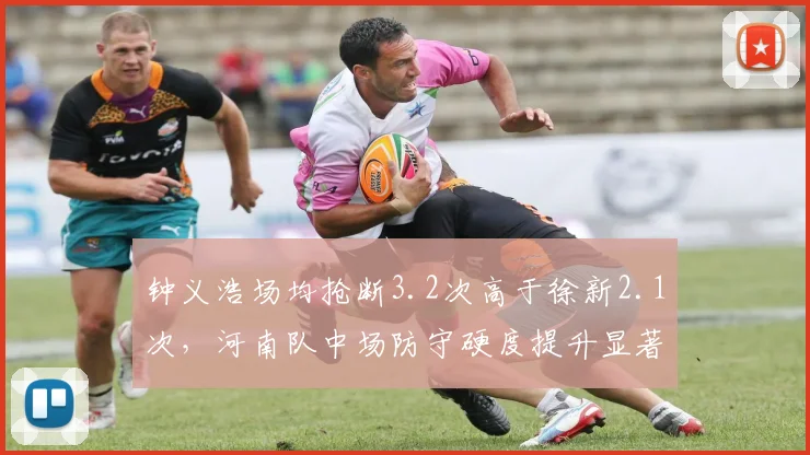 钟义浩场均抢断3.2次高于徐新2.1次，河南队中场防守硬度提升显著