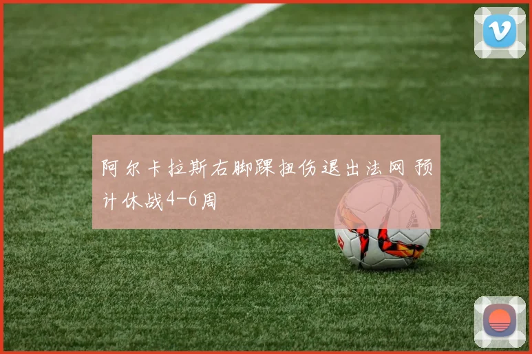 阿尔卡拉斯右脚踝扭伤退出法网 预计休战4-6周
