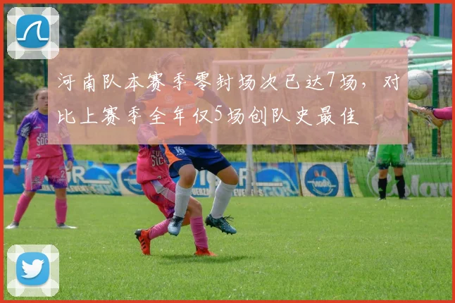 河南队本赛季零封场次已达7场,对比上赛季全年仅5场创队史最佳
