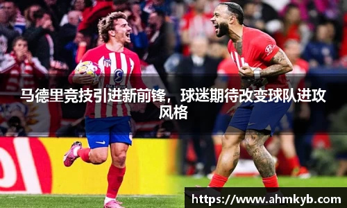 马德里竞技引进新前锋，球迷期待改变球队进攻风格
