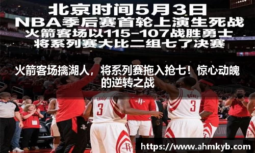 火箭客场擒湖人，将系列赛拖入抢七！惊心动魄的逆转之战