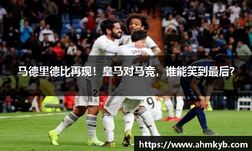 马德里德比再现！皇马对马竞，谁能笑到最后？