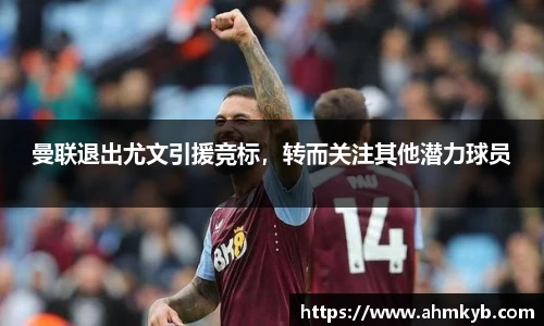 曼联退出尤文引援竞标，转而关注其他潜力球员