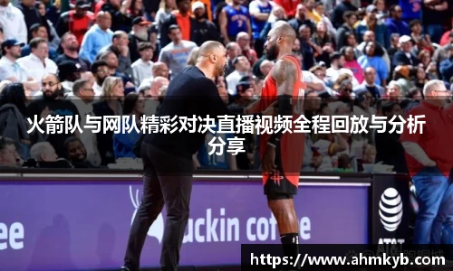 火箭队与网队精彩对决直播视频全程回放与分析分享