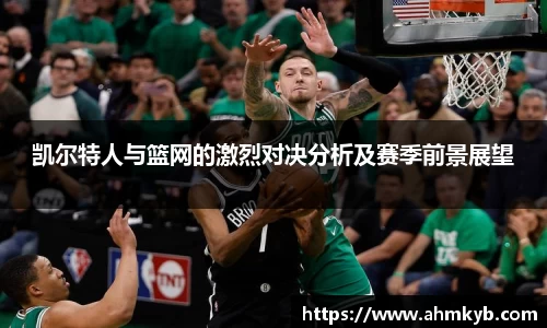 凯尔特人与篮网的激烈对决分析及赛季前景展望