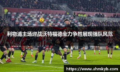 利物浦主场迎战沃特福德全力争胜展现强队风范