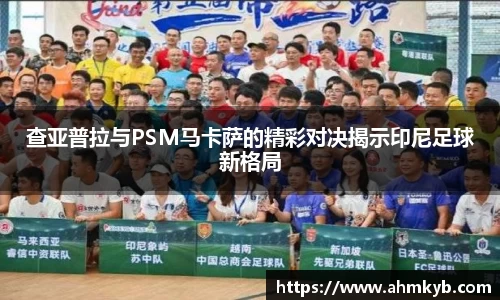 查亚普拉与PSM马卡萨的精彩对决揭示印尼足球新格局