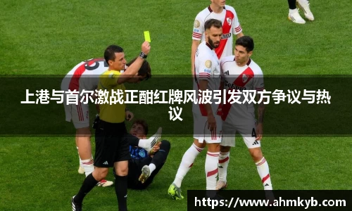 上港与首尔激战正酣红牌风波引发双方争议与热议