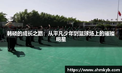 韩硕的成长之路：从平凡少年到篮球场上的璀璨明星