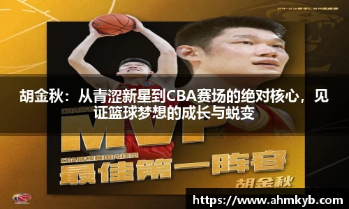 胡金秋：从青涩新星到CBA赛场的绝对核心，见证篮球梦想的成长与蜕变