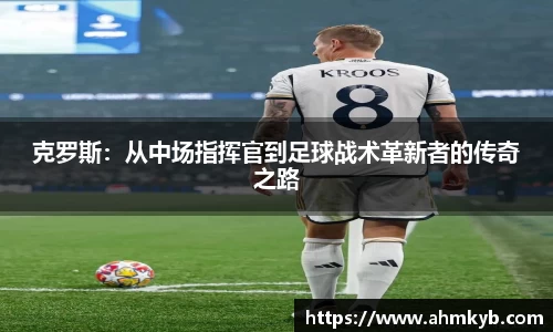 克罗斯：从中场指挥官到足球战术革新者的传奇之路
