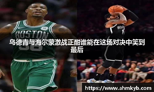乌德青与海尔蒙激战正酣谁能在这场对决中笑到最后