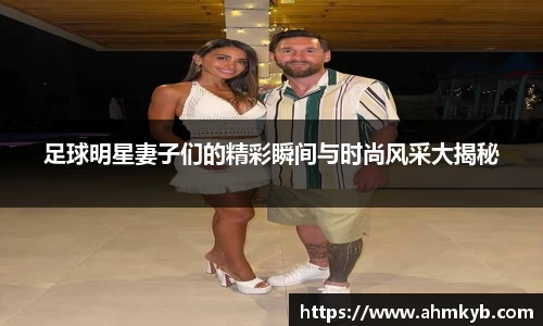 足球明星妻子们的精彩瞬间与时尚风采大揭秘