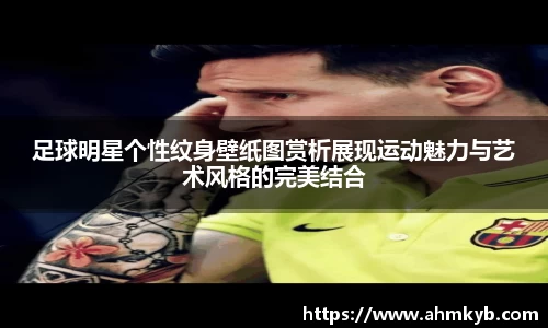 足球明星个性纹身壁纸图赏析展现运动魅力与艺术风格的完美结合